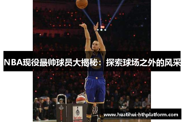 NBA现役最帅球员大揭秘：探索球场之外的风采