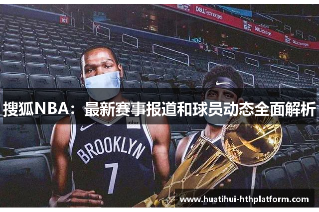 搜狐NBA：最新赛事报道和球员动态全面解析