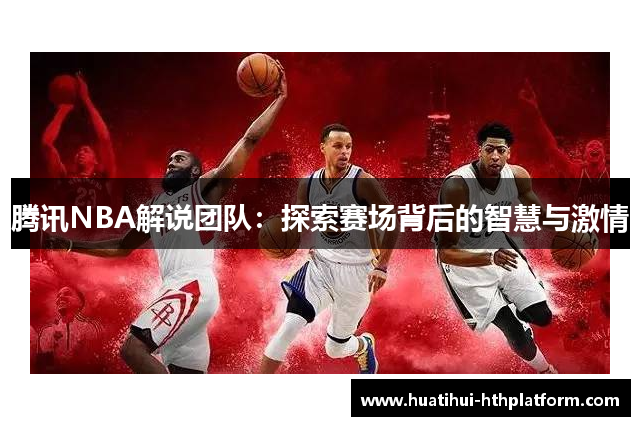 腾讯NBA解说团队：探索赛场背后的智慧与激情