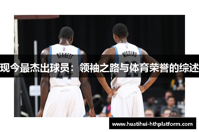 现今最杰出球员：领袖之路与体育荣誉的综述