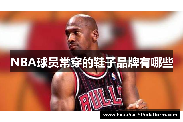 NBA球员常穿的鞋子品牌有哪些