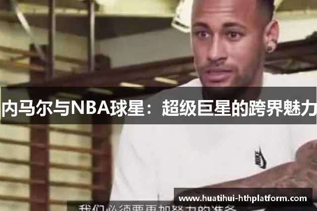 内马尔与NBA球星：超级巨星的跨界魅力