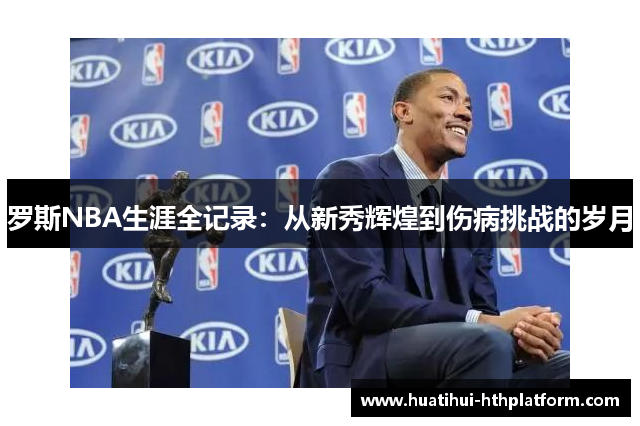 罗斯NBA生涯全记录：从新秀辉煌到伤病挑战的岁月