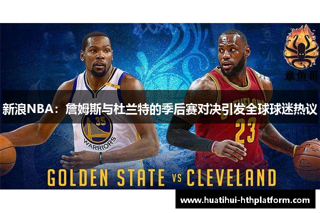 新浪NBA：詹姆斯与杜兰特的季后赛对决引发全球球迷热议