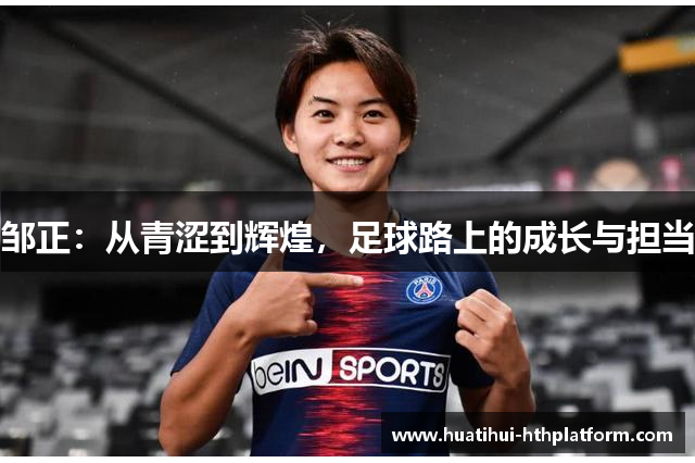 邹正：从青涩到辉煌，足球路上的成长与担当