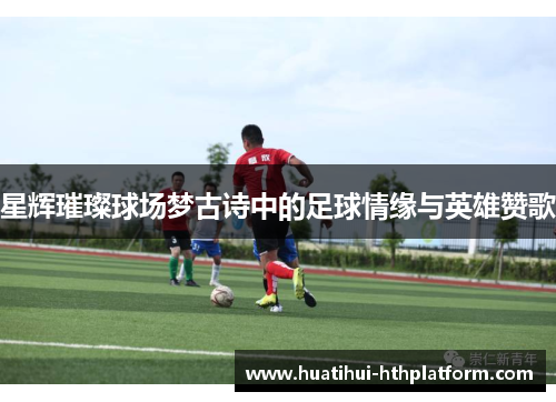 星辉璀璨球场梦古诗中的足球情缘与英雄赞歌
