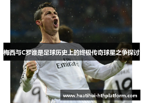 梅西与C罗谁是足球历史上的终极传奇球星之争探讨