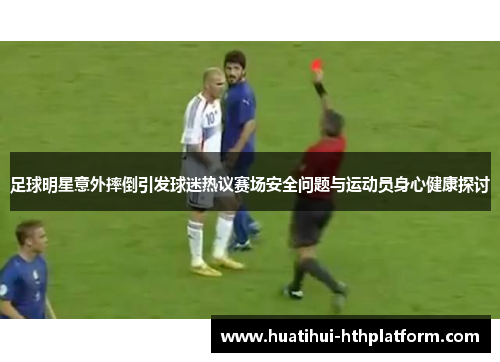 足球明星意外摔倒引发球迷热议赛场安全问题与运动员身心健康探讨