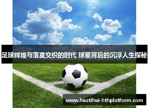 足球辉煌与落寞交织的时代 球星背后的沉浮人生探秘