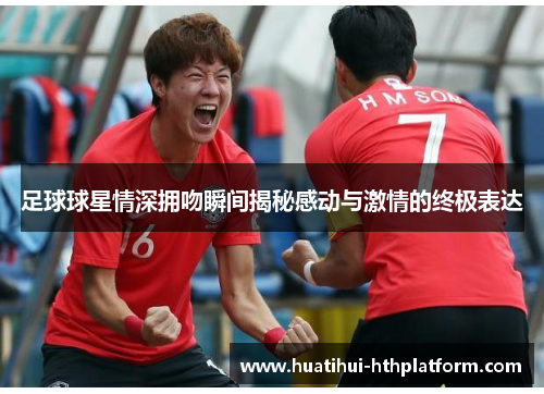 足球球星情深拥吻瞬间揭秘感动与激情的终极表达