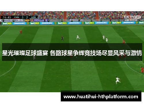 星光璀璨足球盛宴 各路球星争辉竞技场尽显风采与激情