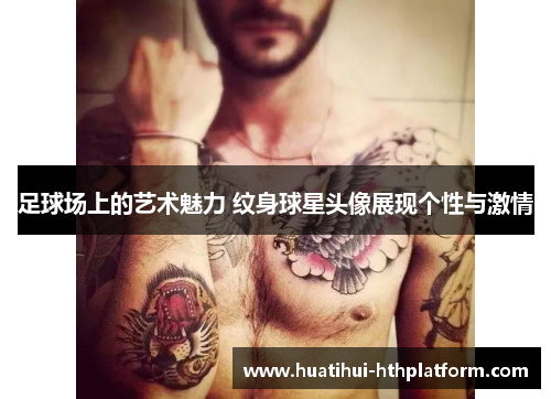 足球场上的艺术魅力 纹身球星头像展现个性与激情