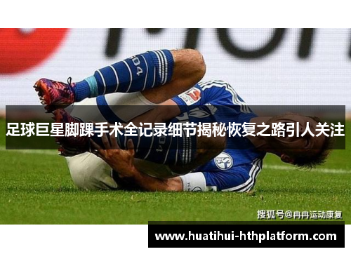 足球巨星脚踝手术全记录细节揭秘恢复之路引人关注