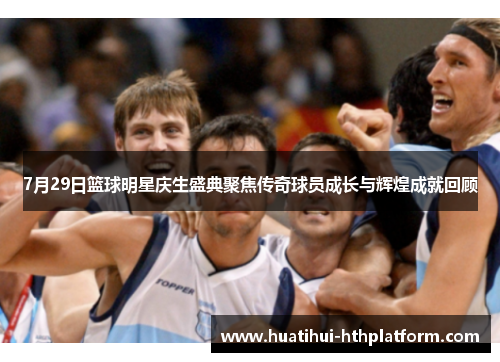 7月29日篮球明星庆生盛典聚焦传奇球员成长与辉煌成就回顾