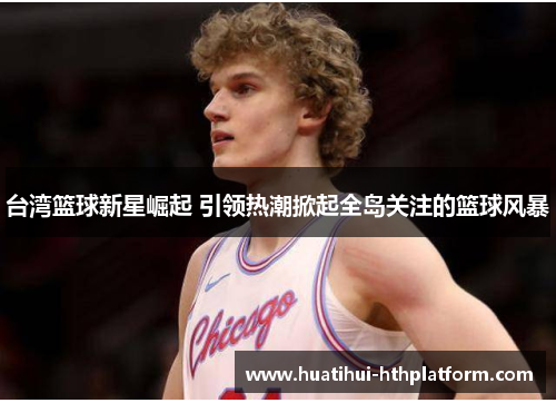 台湾篮球新星崛起 引领热潮掀起全岛关注的篮球风暴