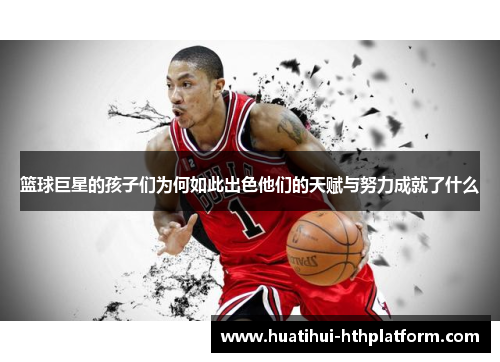篮球巨星的孩子们为何如此出色他们的天赋与努力成就了什么