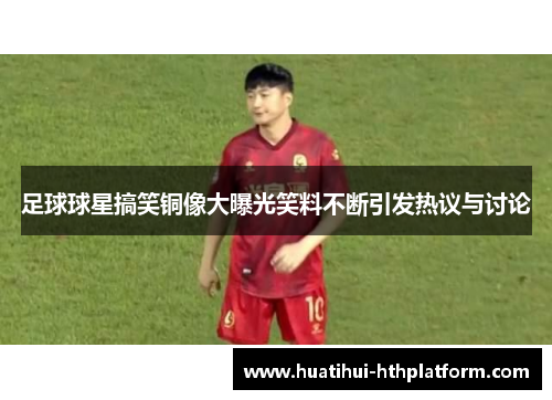 足球球星搞笑铜像大曝光笑料不断引发热议与讨论