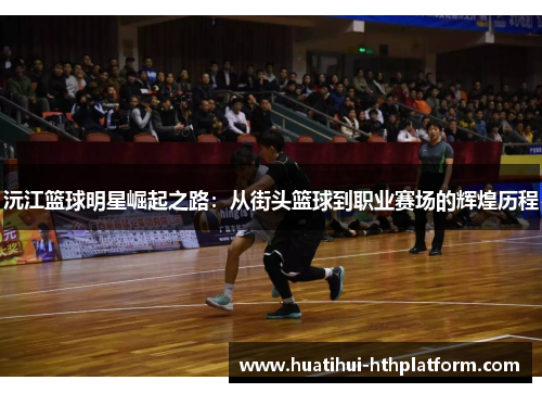 沅江篮球明星崛起之路：从街头篮球到职业赛场的辉煌历程