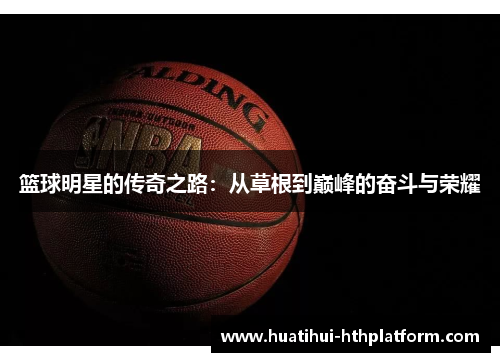 篮球明星的传奇之路：从草根到巅峰的奋斗与荣耀