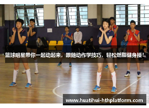 篮球明星带你一起动起来，跟随动作学技巧，轻松燃脂健身操！