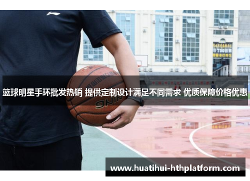 篮球明星手环批发热销 提供定制设计满足不同需求 优质保障价格优惠