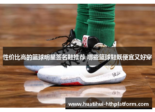 性价比高的篮球明星签名鞋推荐 哪些篮球鞋既便宜又好穿
